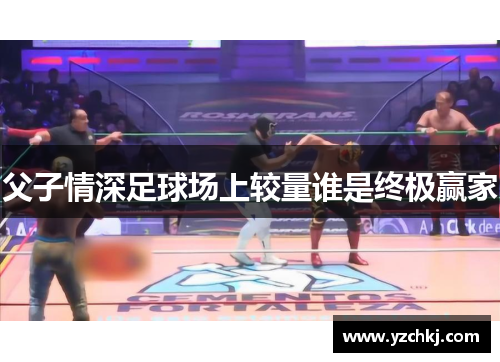 父子情深足球场上较量谁是终极赢家
