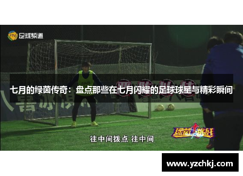 七月的绿茵传奇：盘点那些在七月闪耀的足球球星与精彩瞬间