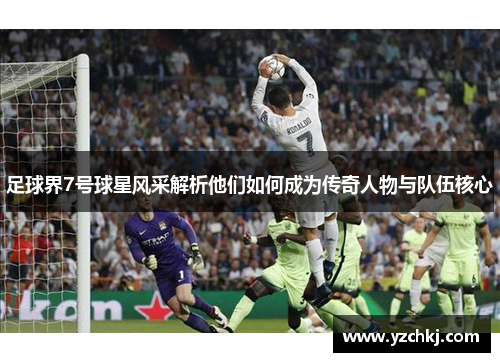 足球界7号球星风采解析他们如何成为传奇人物与队伍核心