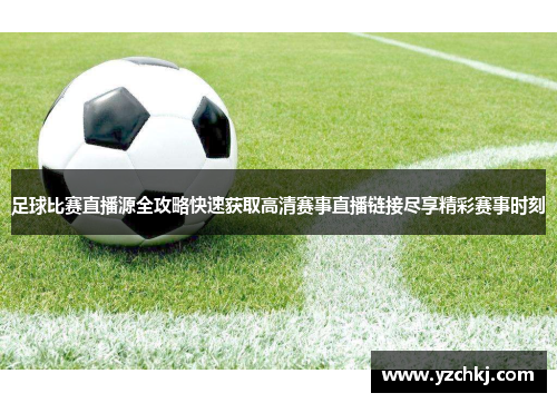 足球比赛直播源全攻略快速获取高清赛事直播链接尽享精彩赛事时刻