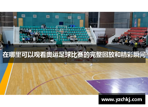 在哪里可以观看奥运足球比赛的完整回放和精彩瞬间