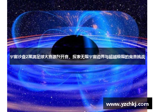 宇宙沙盘2黑洞足球大赛激烈开赛，探索无限宇宙边界与超越极限的竞赛挑战