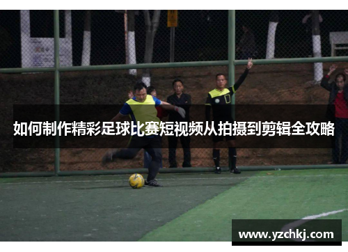 如何制作精彩足球比赛短视频从拍摄到剪辑全攻略