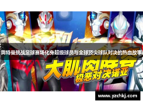 奥特曼挑战足球赛场化身超级球员与全球顶尖球队对决的热血故事