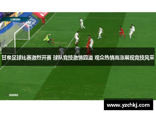 甘泉足球比赛激烈开赛 球队竞技激情四溢 观众热情高涨展现竞技风采