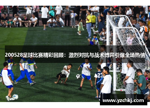 200528足球比赛精彩回顾：激烈对抗与战术博弈引爆全场热情